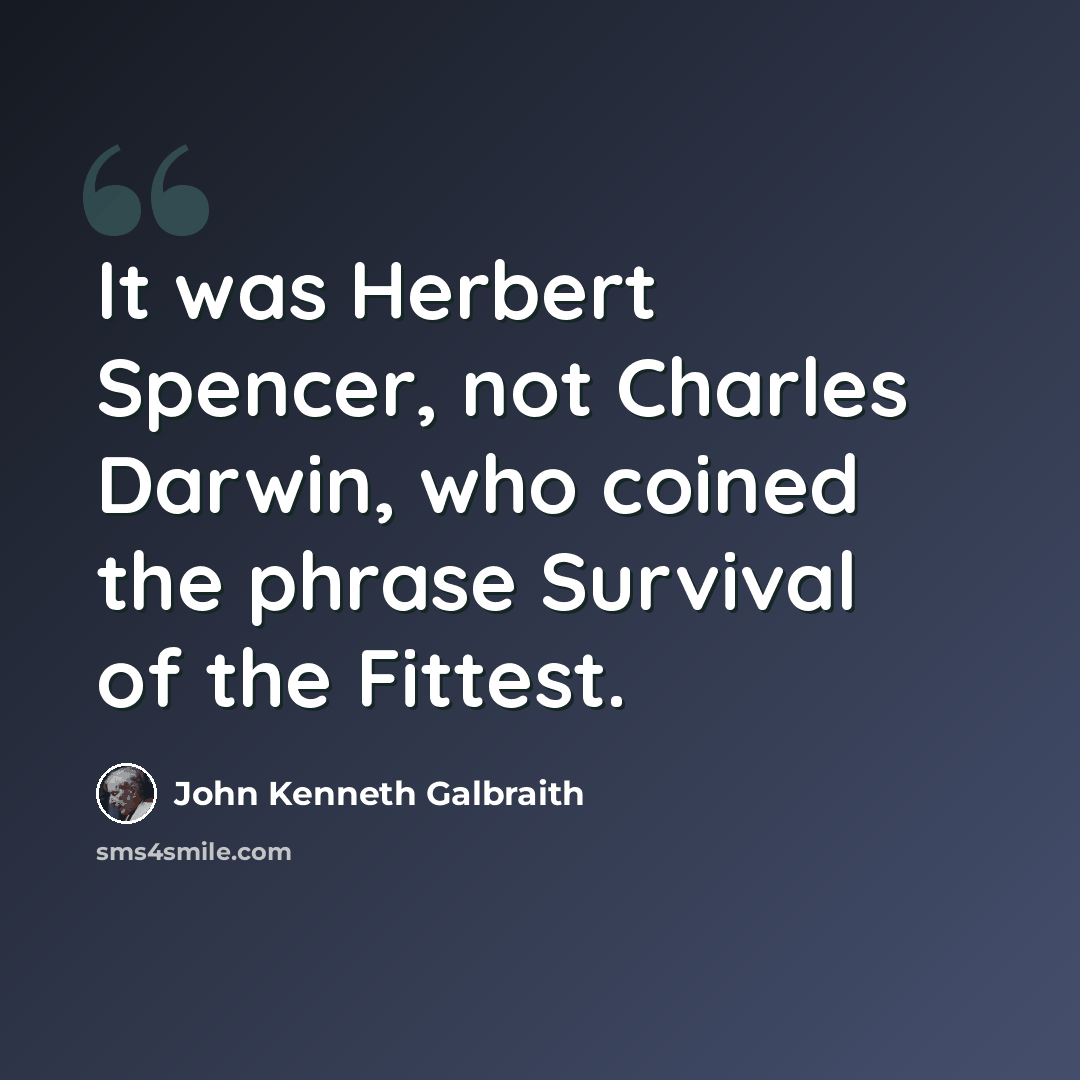 “It was Herbert Spencer, not Charles Darwin, who coined the phrase Survival of the Fittest.” quote by John Kenneth Galbraith