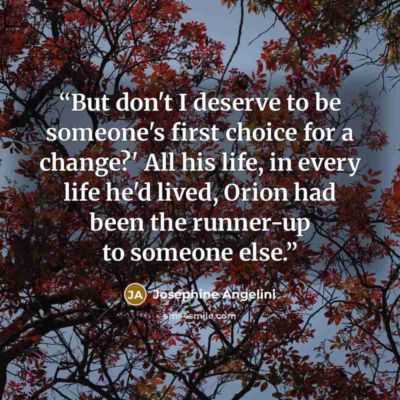 “But don't I deserve to be someone's first choice for a change?' All his life, in every life he'd lived, Orion had been the runner-up to someone else.” quote by Josephine Angelini