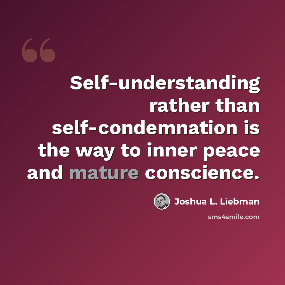 “Self-understanding rather than self-condemnation is the way to inner peace and mature conscience.” quote by Joshua L. Liebman