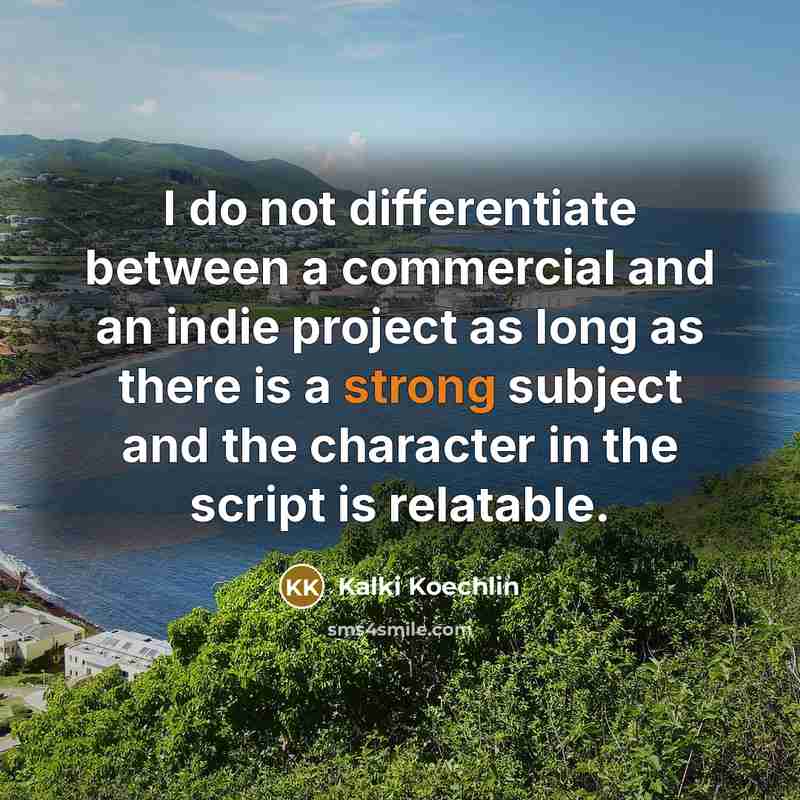 “I do not differentiate between a commercial and an indie project as long as there is a strong subject and the character in the script is relatable.” quote by Kalki Koechlin