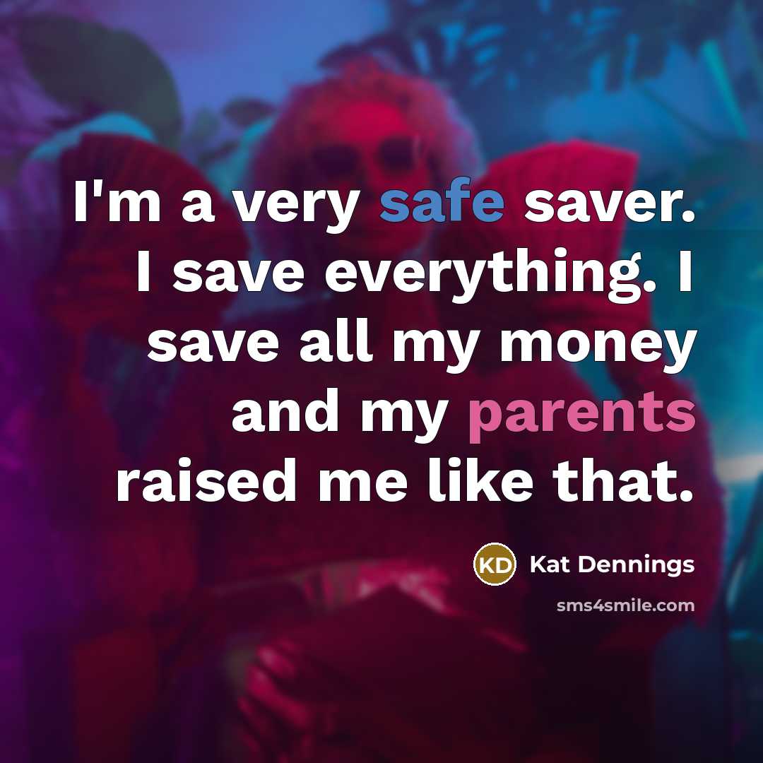 “I'm a very safe saver. I save everything. I save all my money and my parents raised me like that.” quote by Kat Dennings