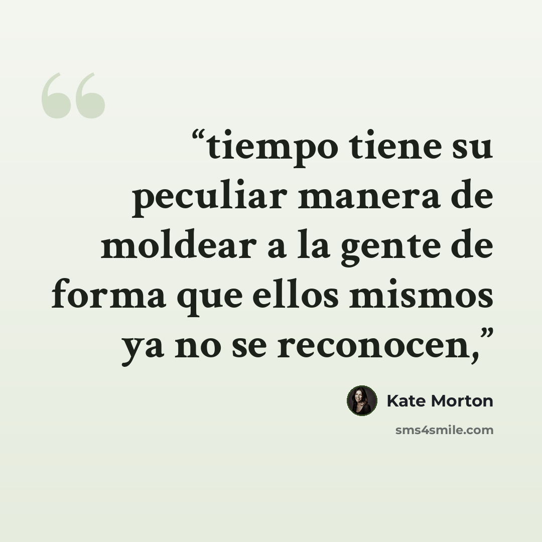 “tiempo tiene su peculiar manera de moldear a la gente de forma que ellos mismos ya no se reconocen,” quote by Kate Morton