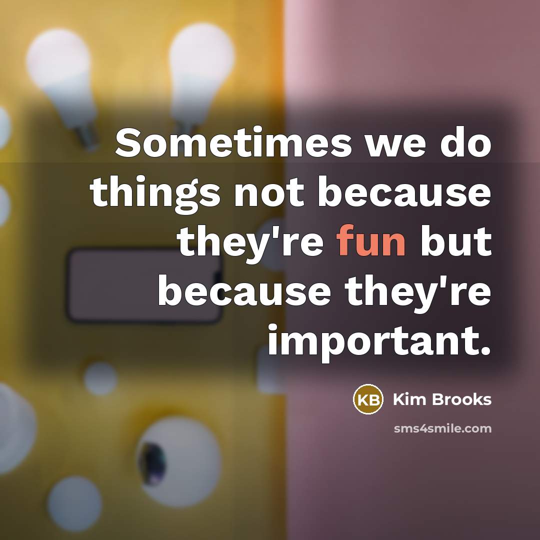 “Sometimes we do things not because they're fun but because they're important.” quote by Kim Brooks