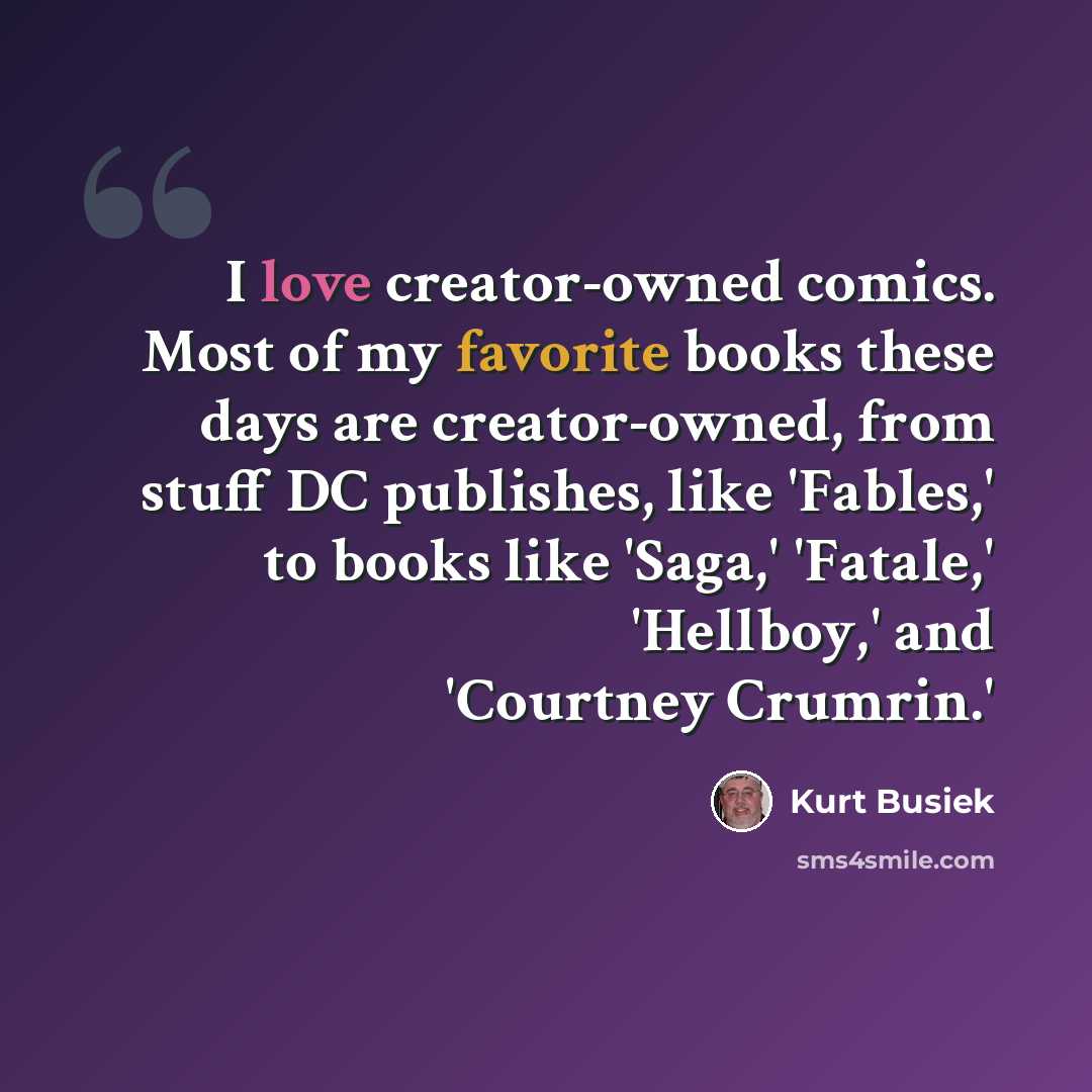 “I love creator-owned comics. Most of my favorite books these days are creator-owned, from stuff DC publishes, like 'Fables,' to books like 'Saga,' 'Fatale,' 'Hellboy,' and 'Courtney Crumrin.'” quote by Kurt Busiek