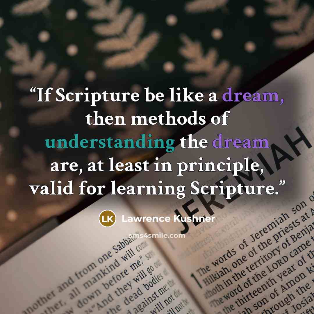 “If Scripture be like a dream, then methods of understanding the dream are, at least in principle, valid for learning Scripture.” quote by Lawrence Kushner