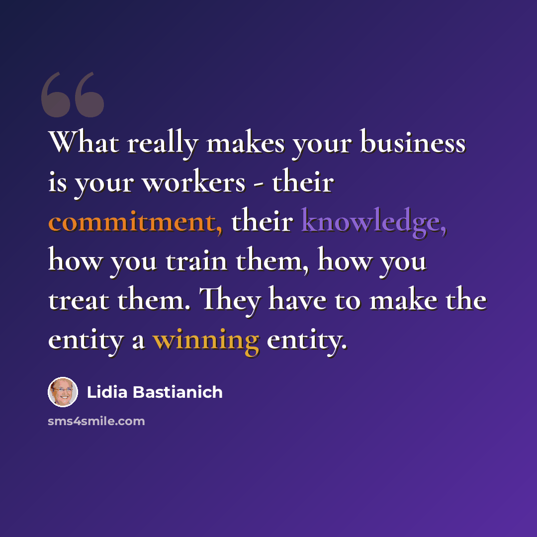 “What really makes your business is your workers - their commitment, their knowledge, how you train them, how you treat them. They have to make the entity a winning entity.” quote by Lidia Bastianich