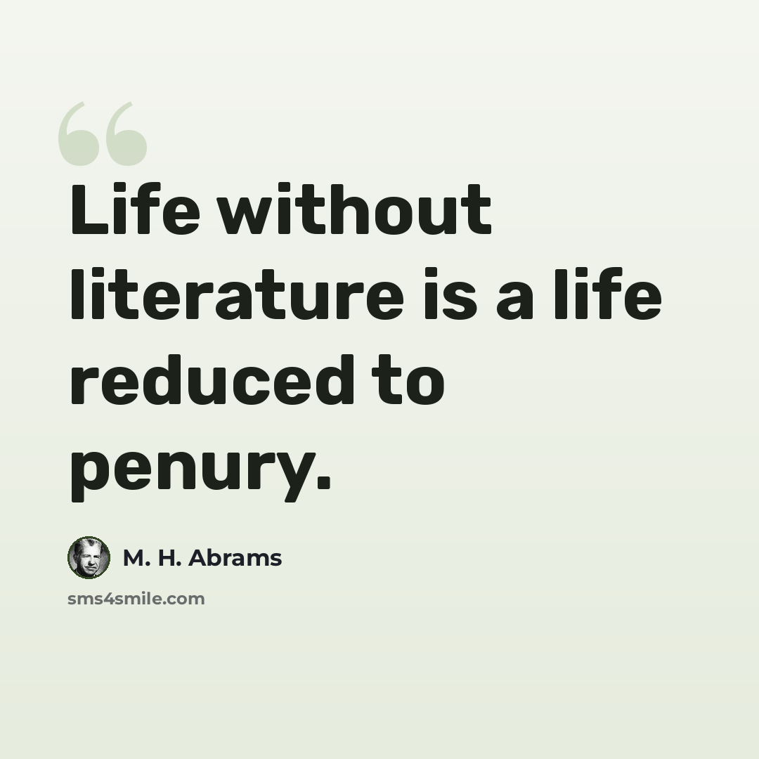 “Life without literature is a life reduced to penury.” quote by M. H. Abrams
