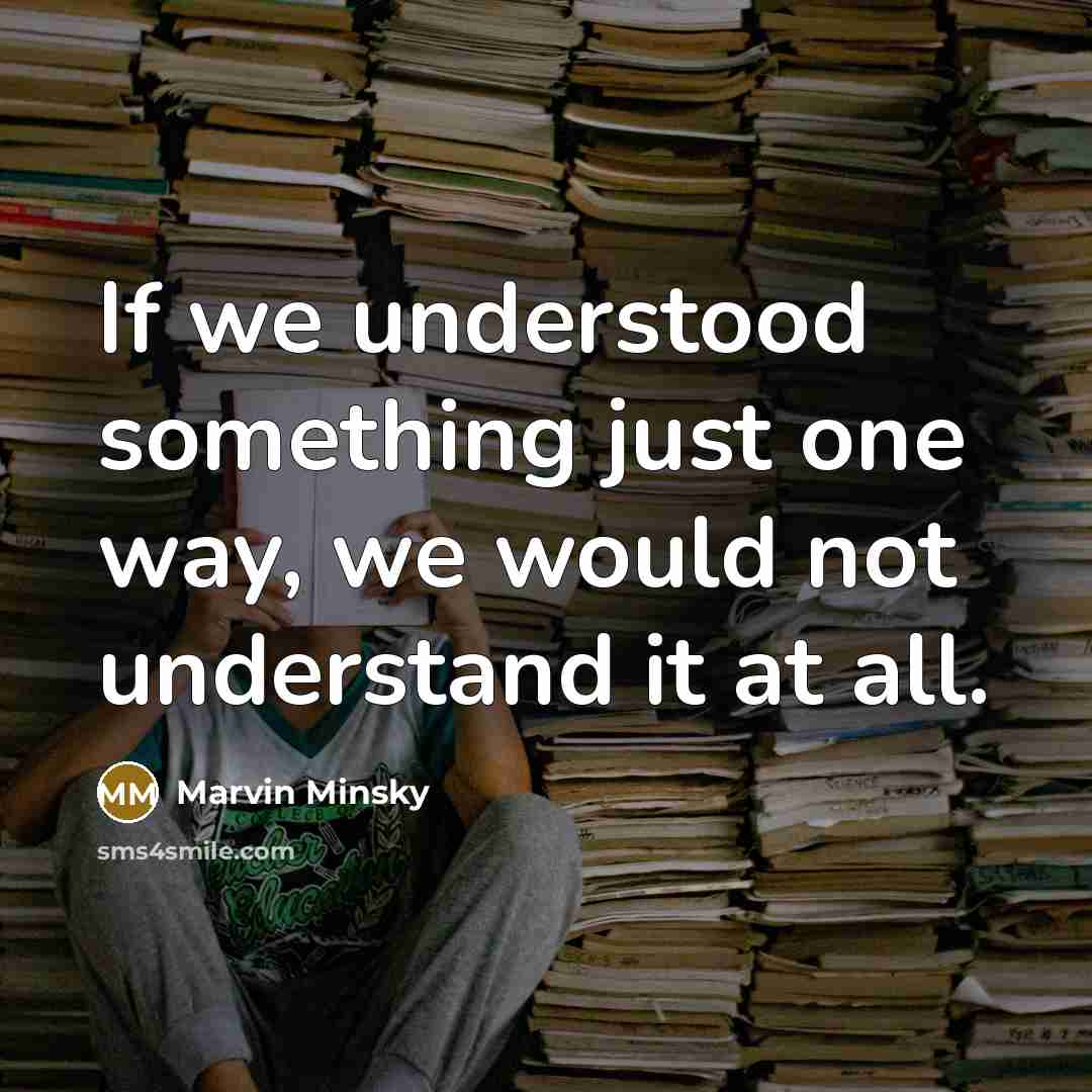 “If we understood something just one way, we would not understand it at all.” quote by Marvin Minsky
