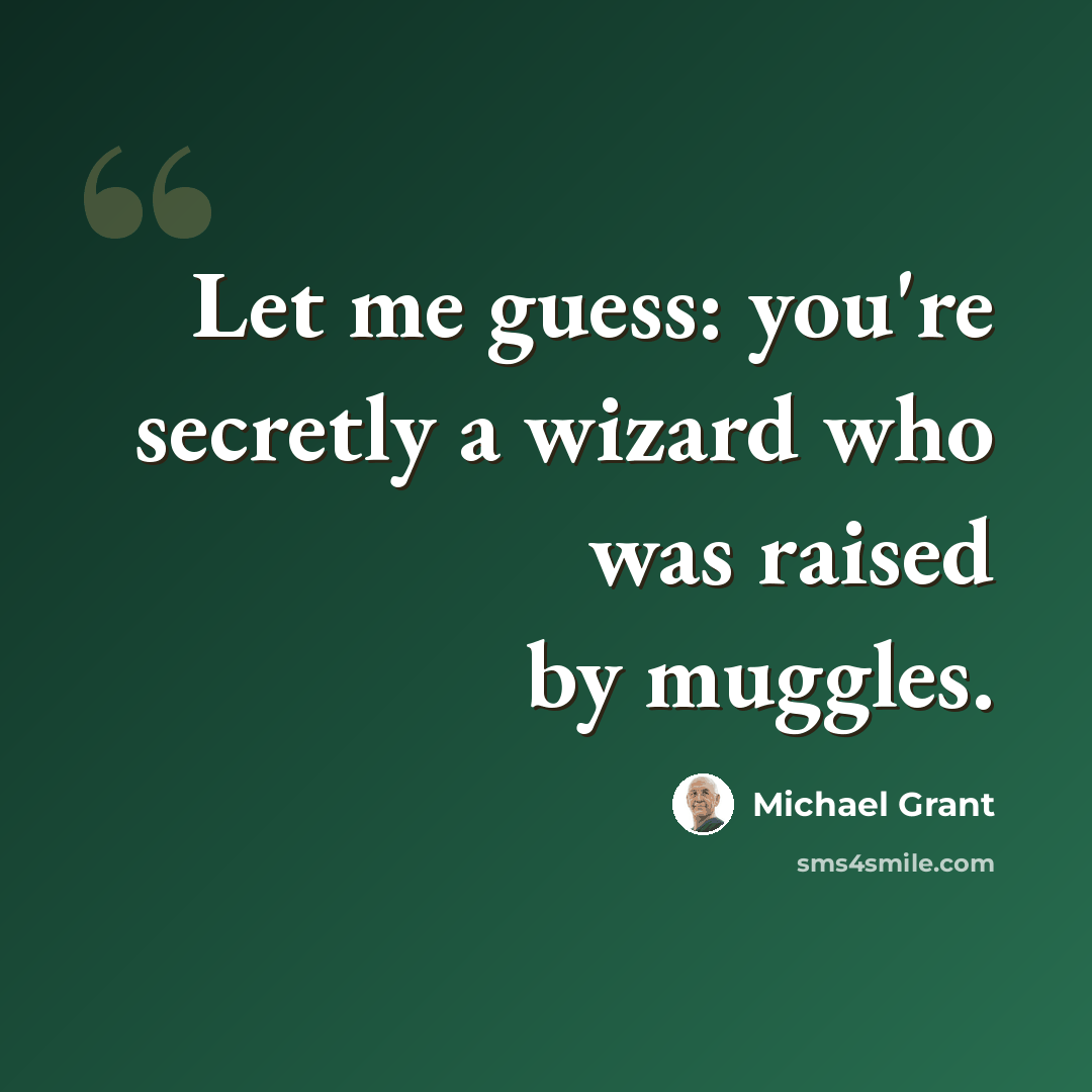 “Let me guess: you're secretly a wizard who was raised by muggles.” quote by Michael Grant