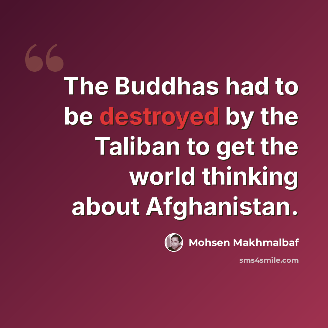 “The Buddhas had to be destroyed by the Taliban to get the world thinking about Afghanistan.” quote by Mohsen Makhmalbaf