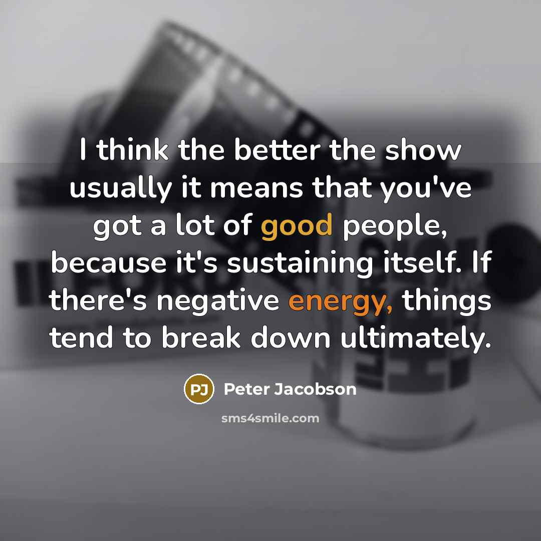 “I think the better the show usually it means that you've got a lot of good people, because it's sustaining itself. If there's negative energy, things tend to break down ultimately.” quote by Peter Jacobson