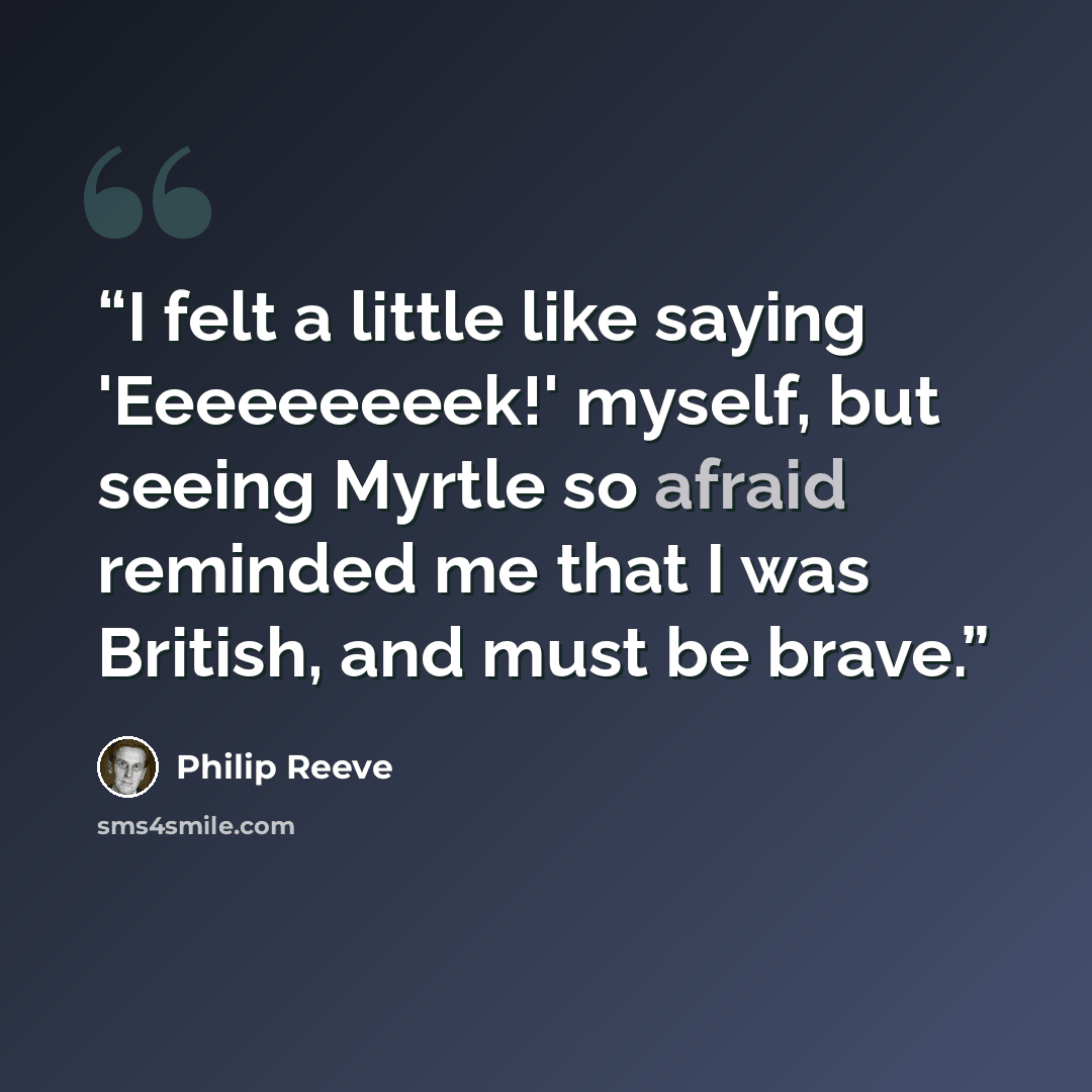 “I felt a little like saying 'Eeeeeeeeek!' myself, but seeing Myrtle so afraid reminded me that I was British, and must be brave.” quote by Philip Reeve