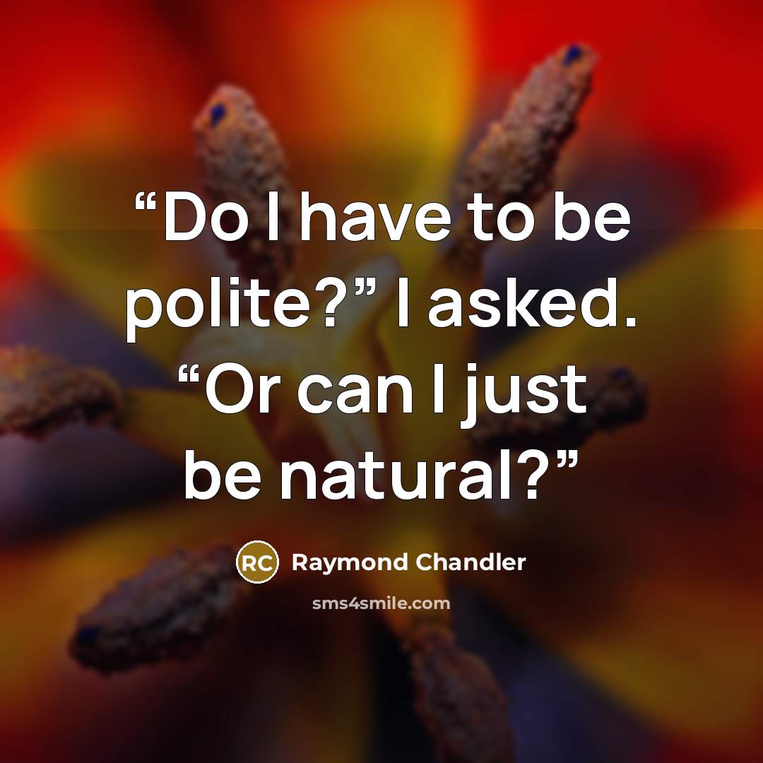 “Do I have to be polite?” I asked. “Or can I just be natural?” quote by Raymond Chandler