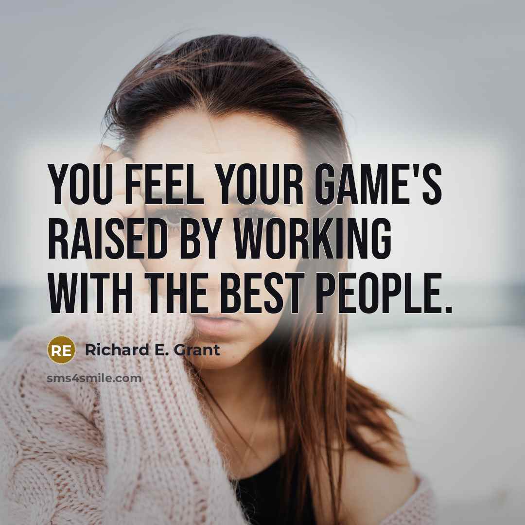 “You feel your game's raised by working with the best people.” quote by Richard E. Grant