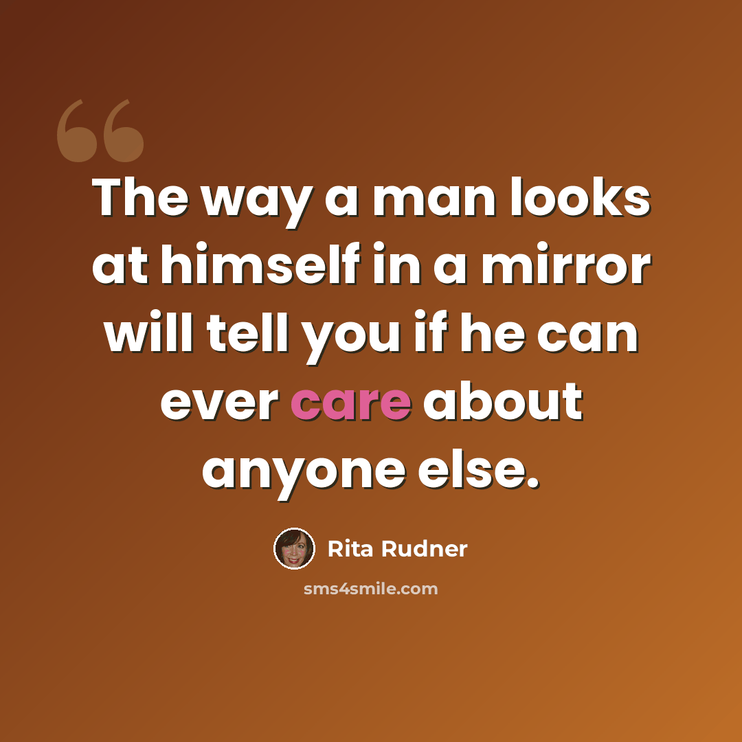 “The way a man looks at himself in a mirror will tell you if he can ever care about anyone else.” quote by Rita Rudner