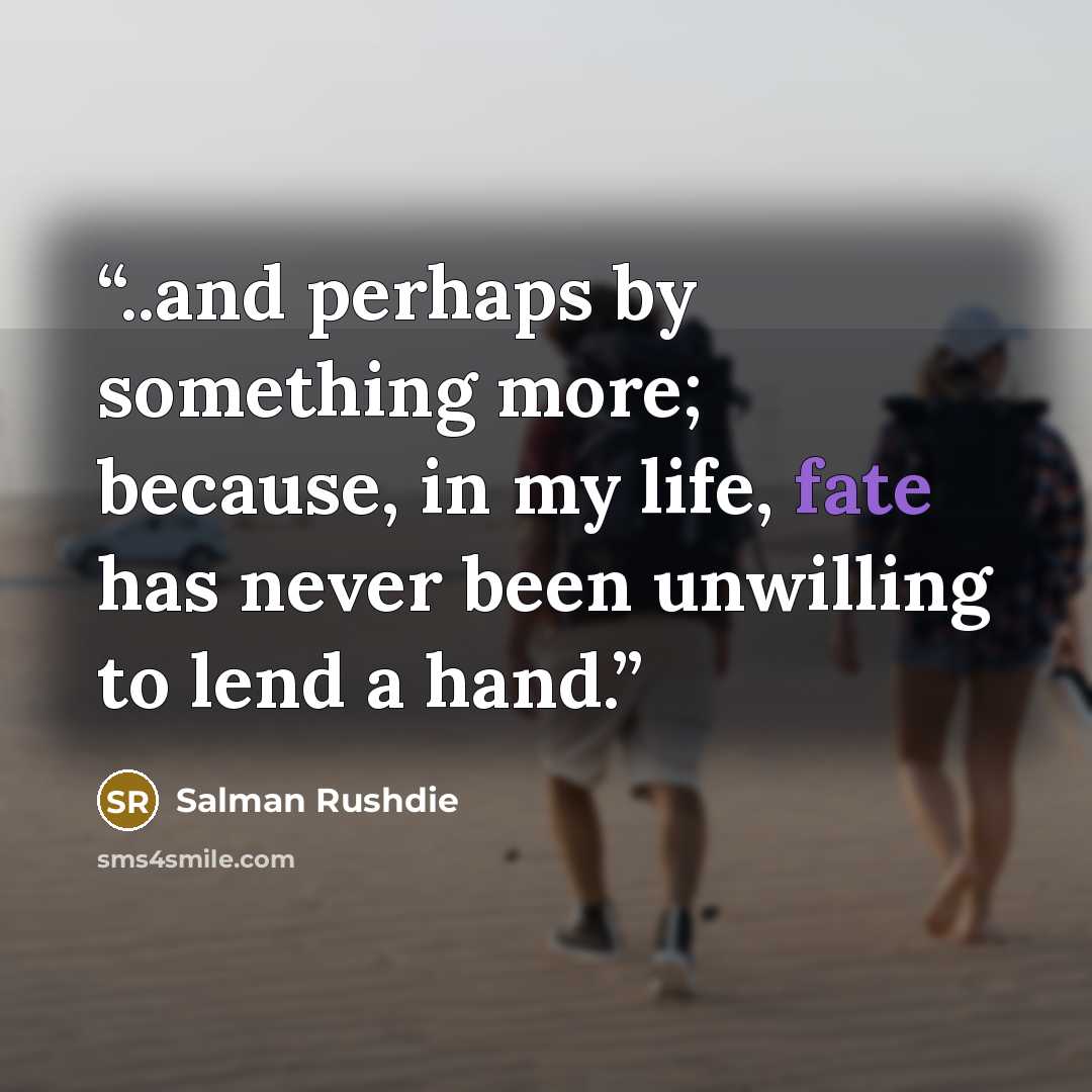 “..and perhaps by something more; because, in my life, fate has never been unwilling to lend a hand.” quote by Salman Rushdie
