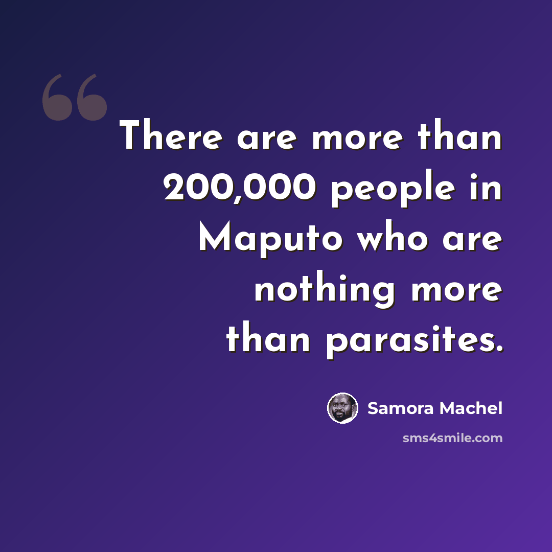 “There are more than 200,000 people in Maputo who are nothing more than parasites.” quote by Samora Machel