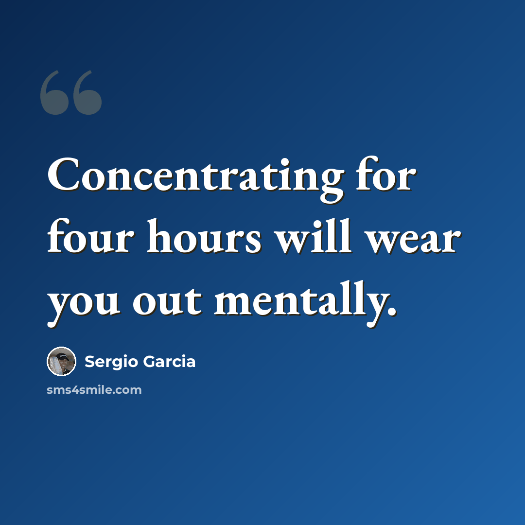 “Concentrating for four hours will wear you out mentally.” quote by Sergio Garcia
