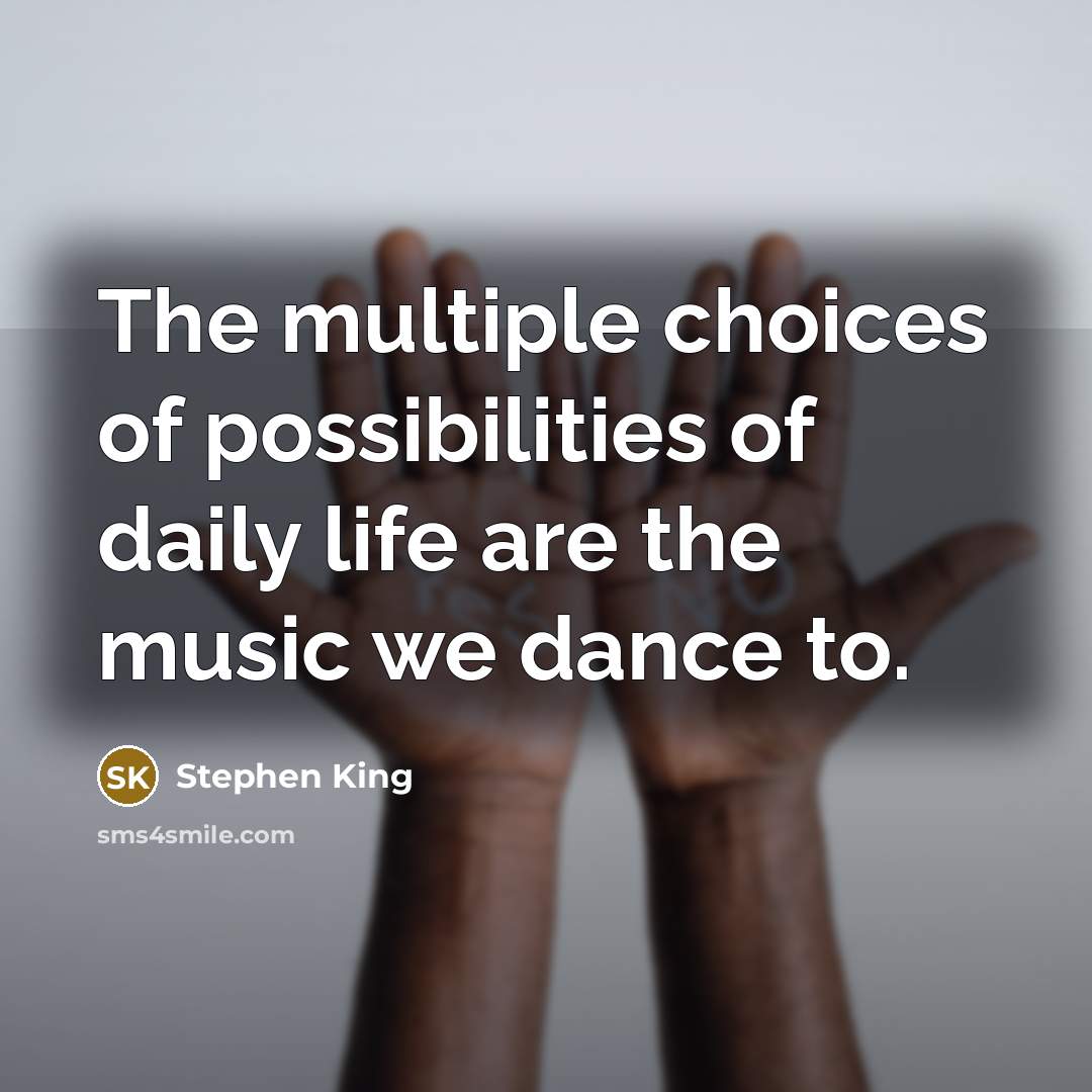 “The multiple choices of possibilities of daily life are the music we dance to.” quote by Stephen King