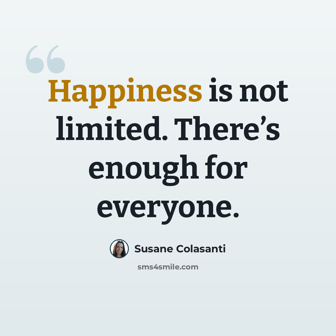 “Happiness is not limited. There’s enough for everyone.” quote by Susane Colasanti