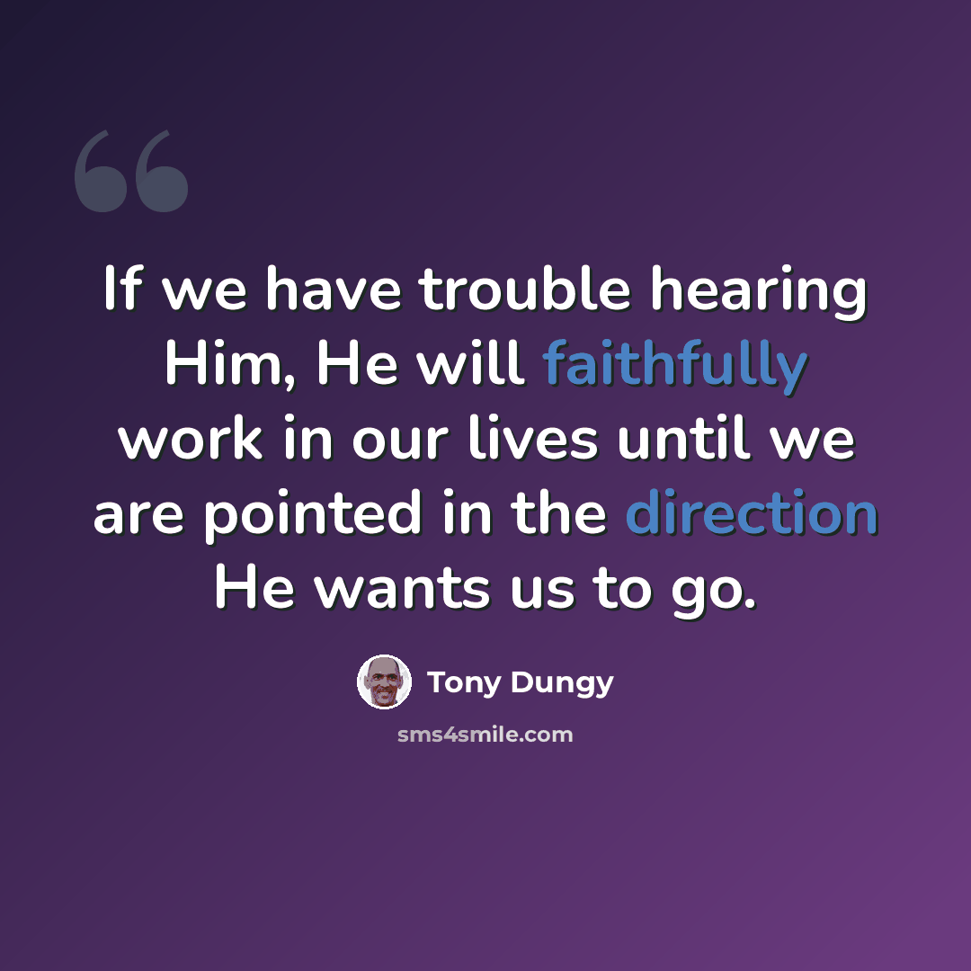 “If we have trouble hearing Him, He will faithfully work in our lives until we are pointed in the direction He wants us to go.” quote by Tony Dungy
