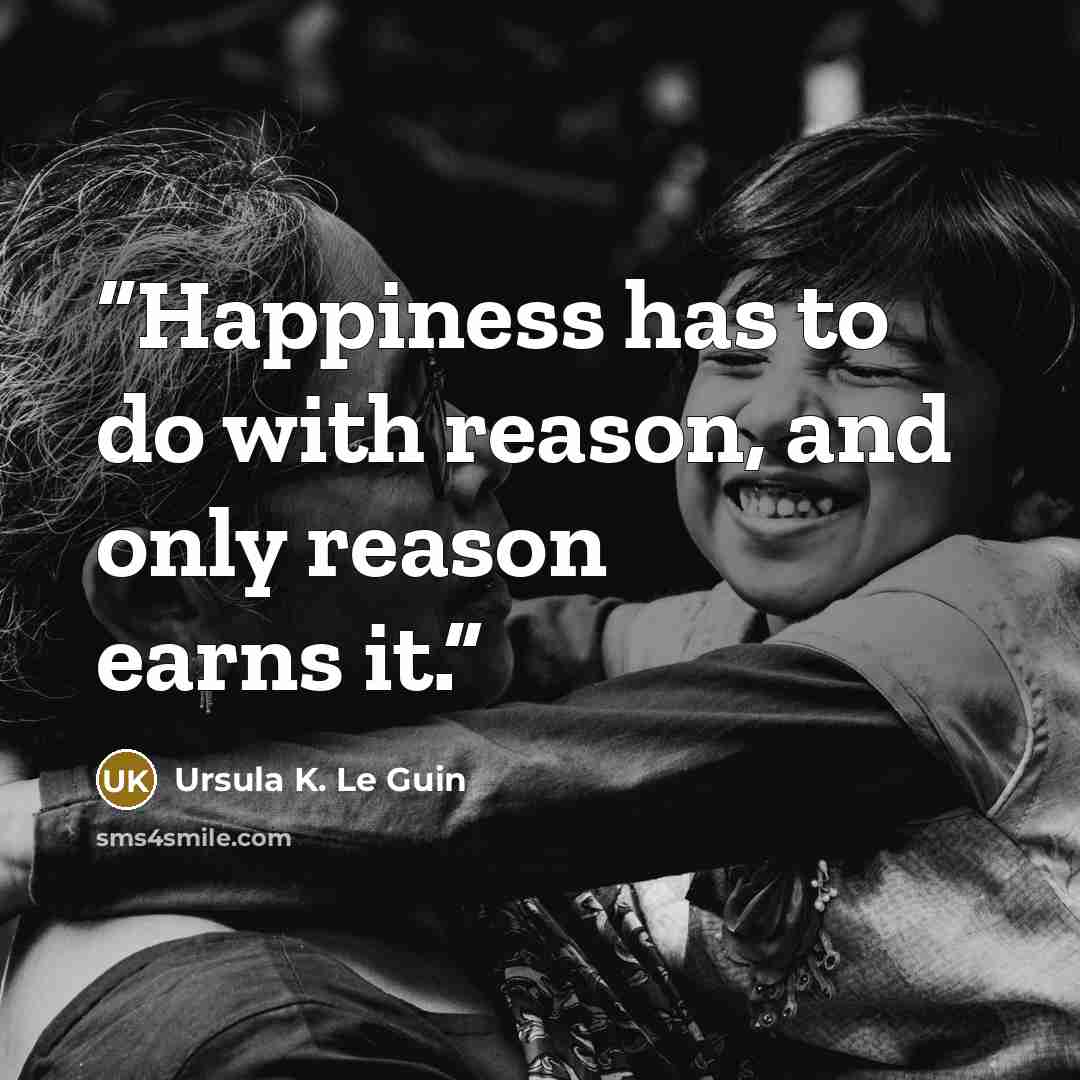 “Happiness has to do with reason, and only reason earns it.” quote by Ursula K. Le Guin