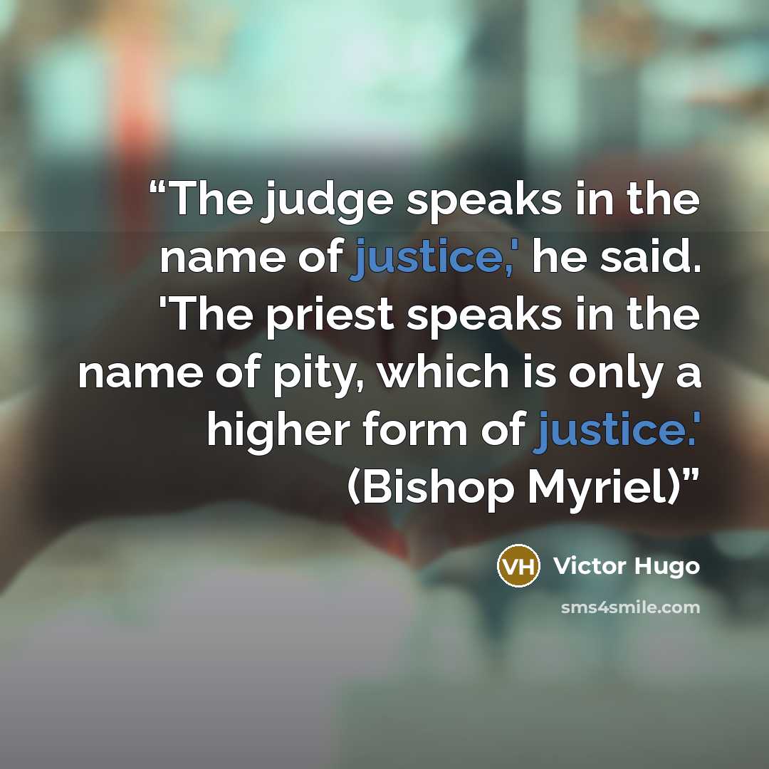 “The judge speaks in the name of justice,' he said. 'The priest speaks in the name of pity, which is only a higher form of justice.' (Bishop Myriel)” quote by Victor Hugo