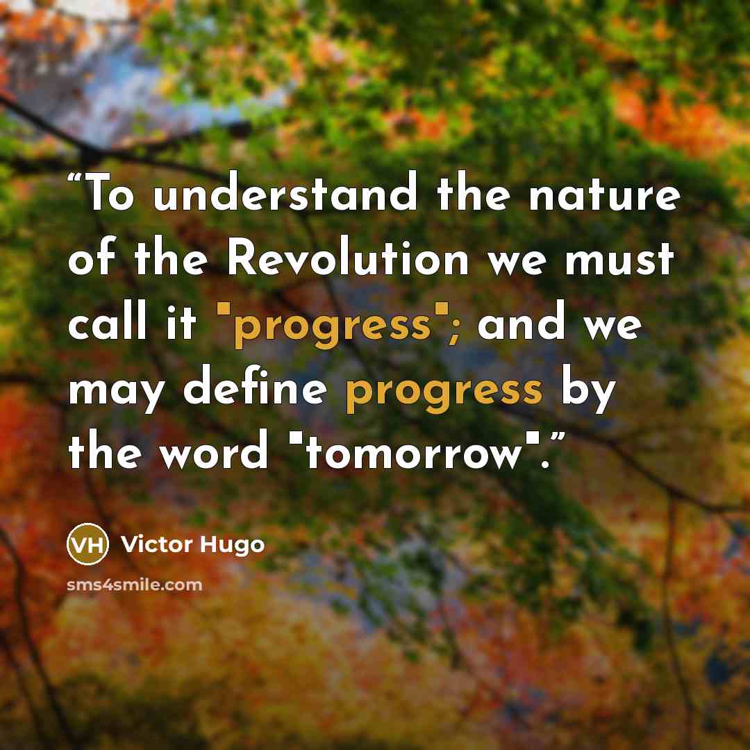 “To understand the nature of the Revolution we must call it "progress"; and we may define progress by the word "tomorrow".” quote by victor hugo