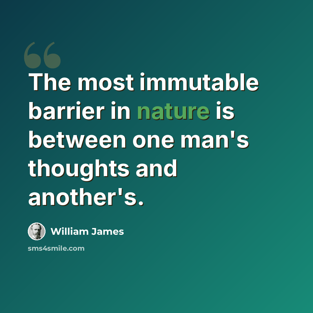 “The most immutable barrier in nature is between one man's thoughts and another's.” quote by William James