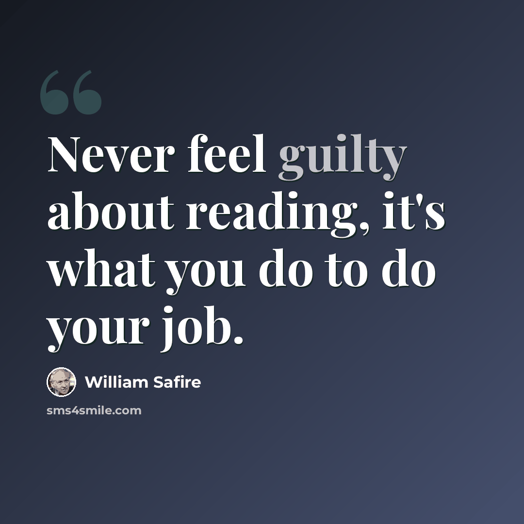 “Never feel guilty about reading, it's what you do to do your job.” quote by William Safire