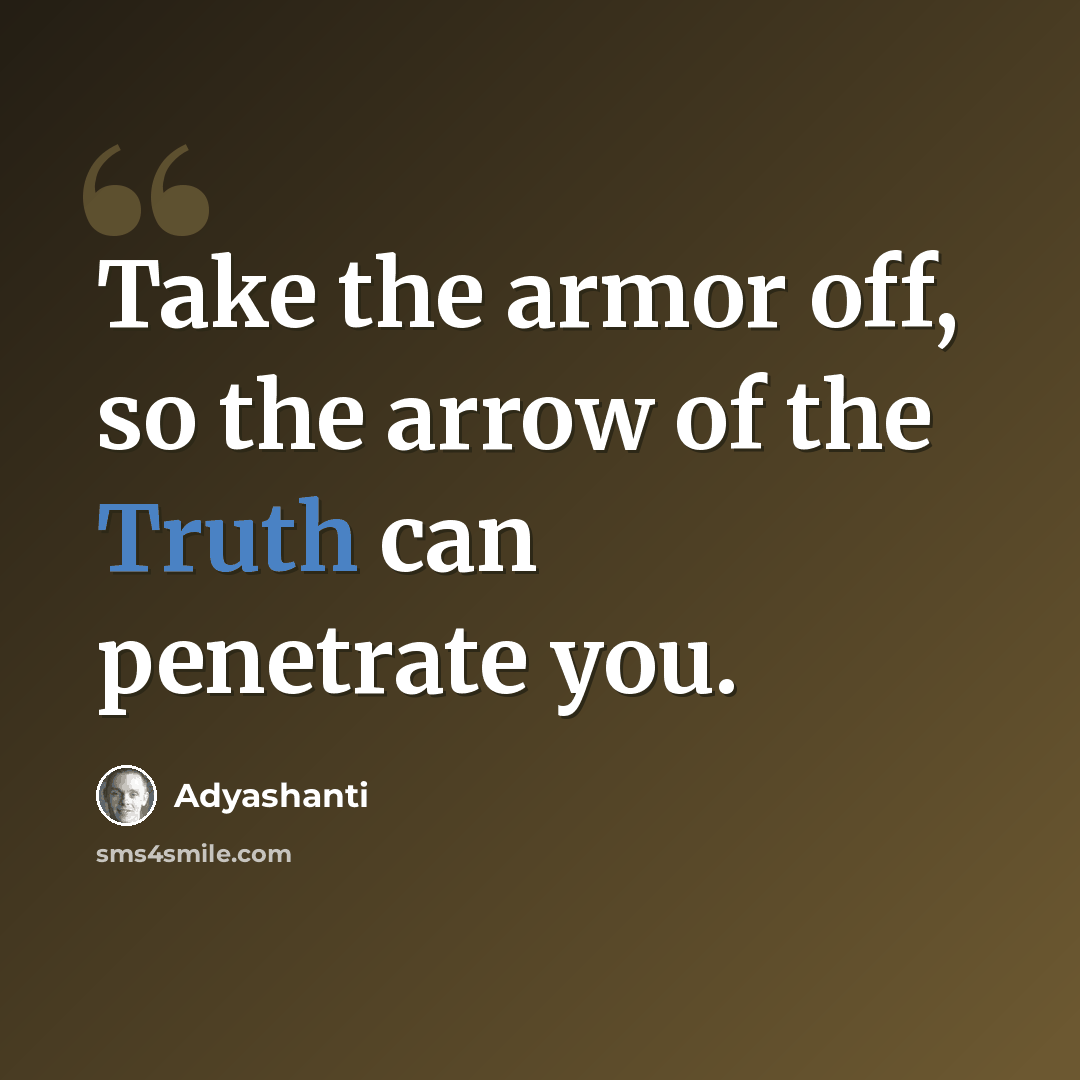 “Take the armor off, so the arrow of the Truth can penetrate you.” quote by Adyashanti