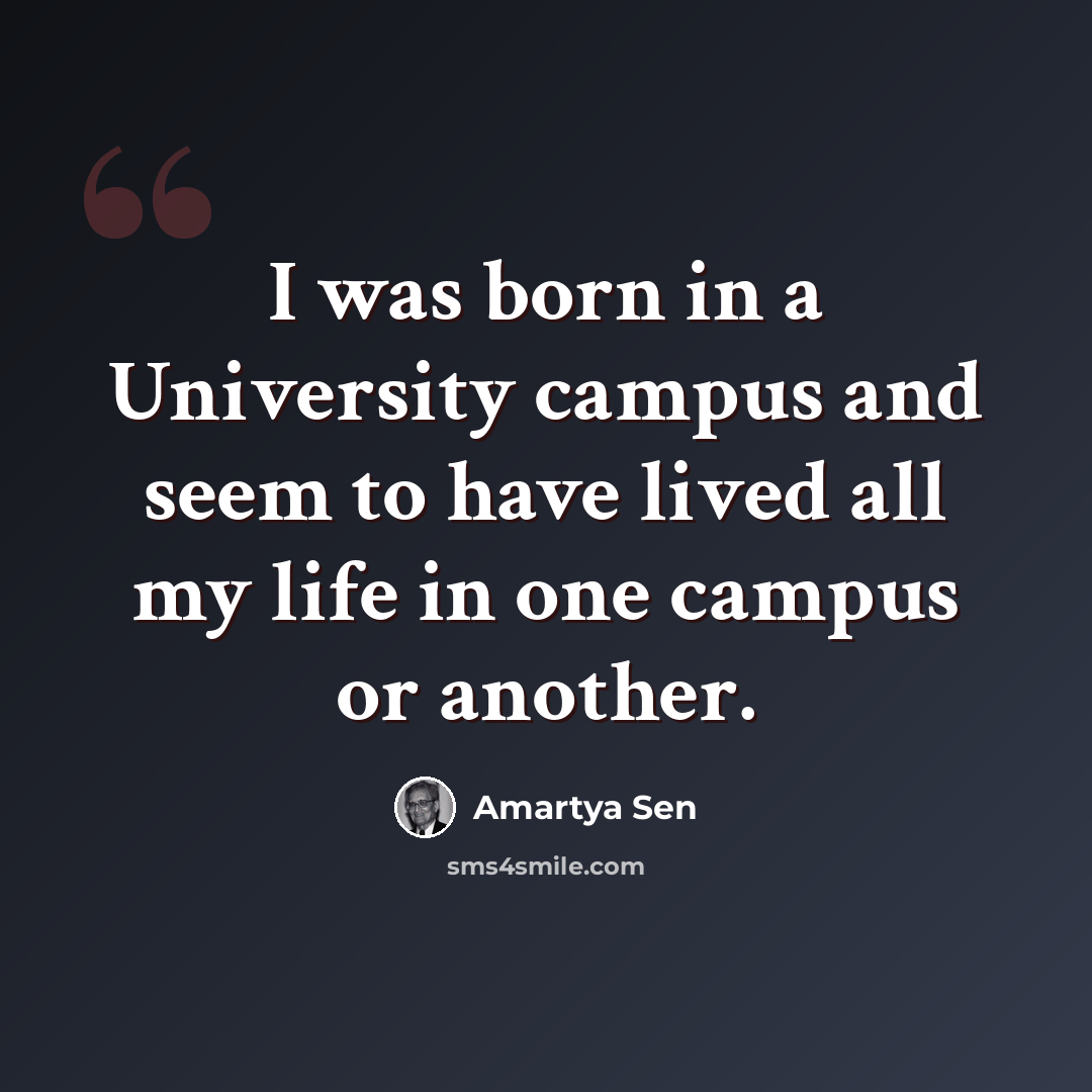 “I was born in a University campus and seem to have lived all my life in one campus or another.” quote by Amartya Sen
