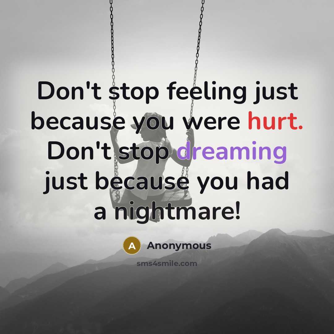 “Don't stop feeling just because you were hurt. Don't stop dreaming just because you had a nightmare!” quote by Anonymous