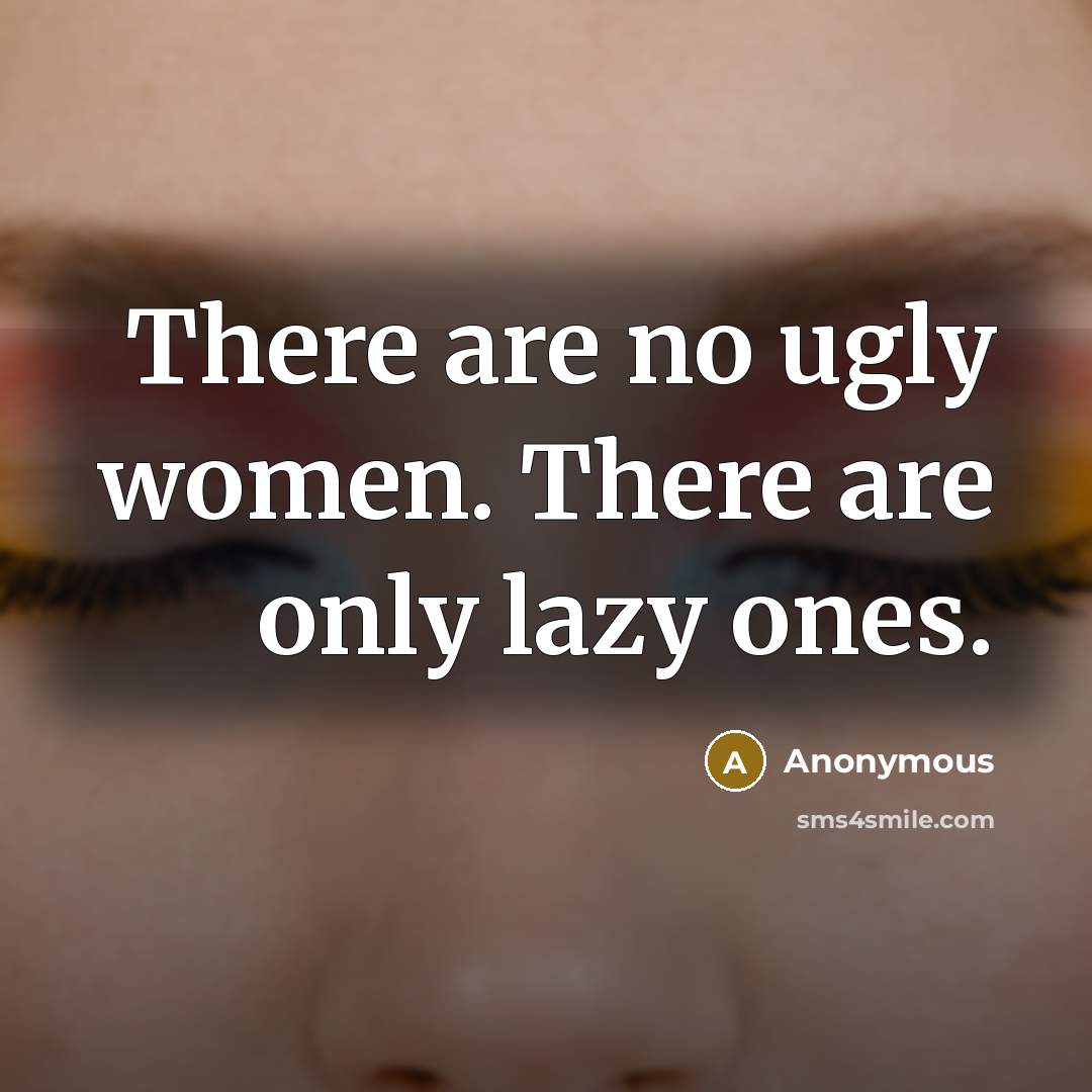 “There are no ugly women. There are only lazy ones.” quote by Anonymous