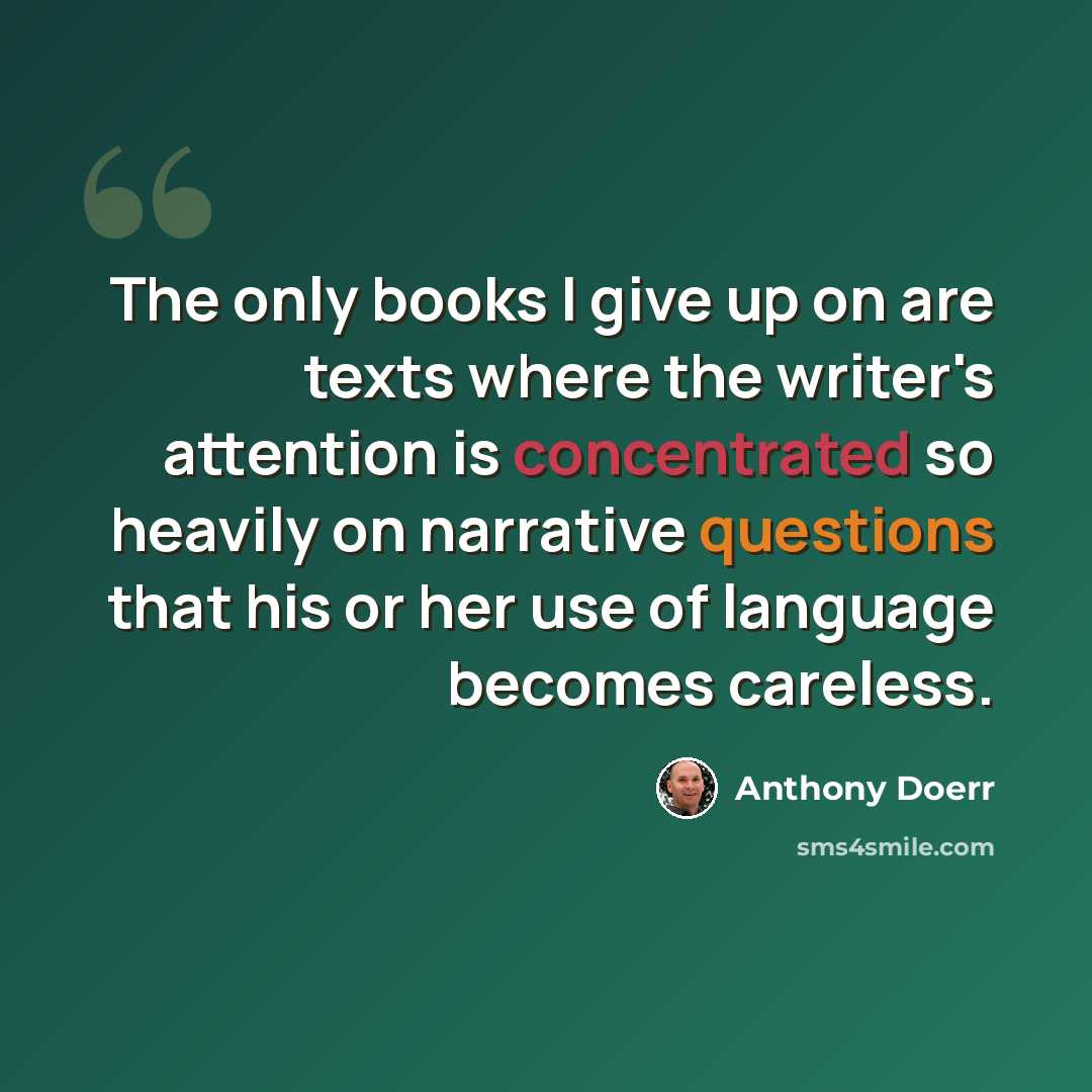“The only books I give up on are texts where the writer's attention is concentrated so heavily on narrative questions that his or her use of language becomes careless.” quote by Anthony Doerr