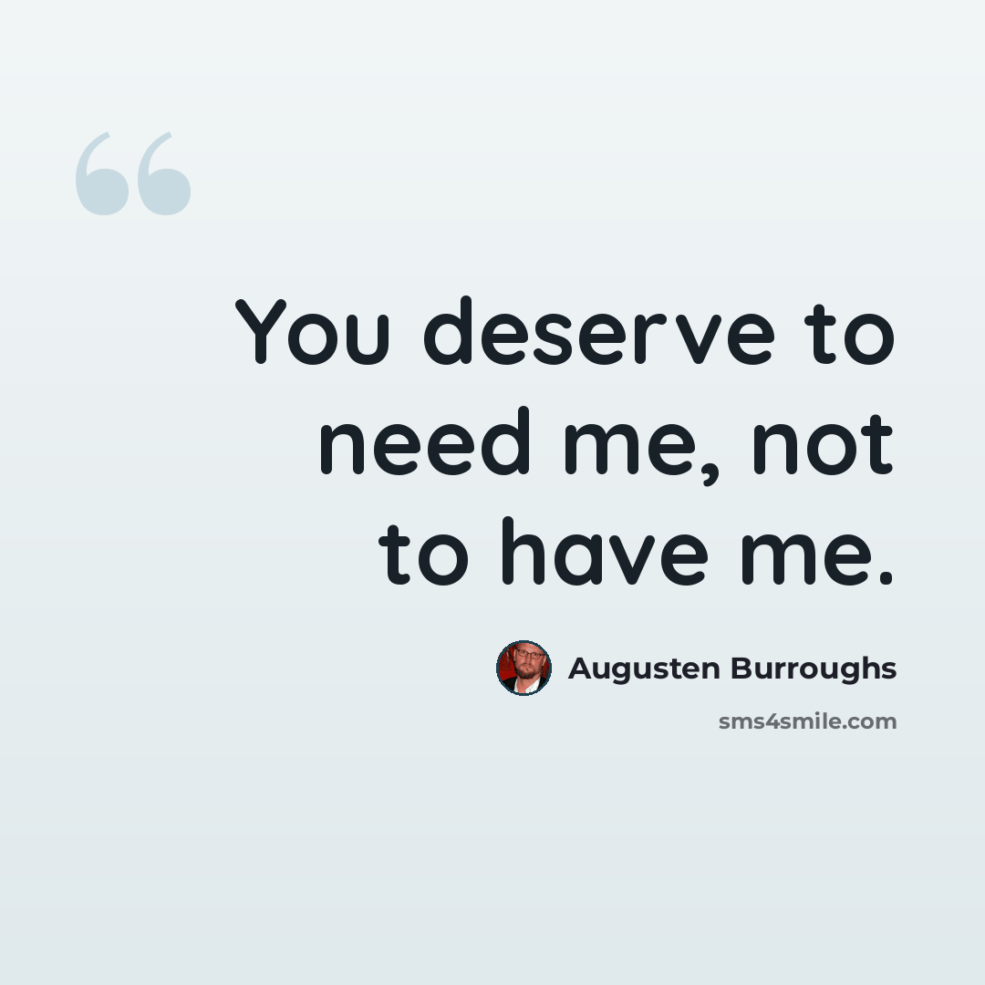 “You deserve to need me, not to have me.” quote by Augusten Burroughs