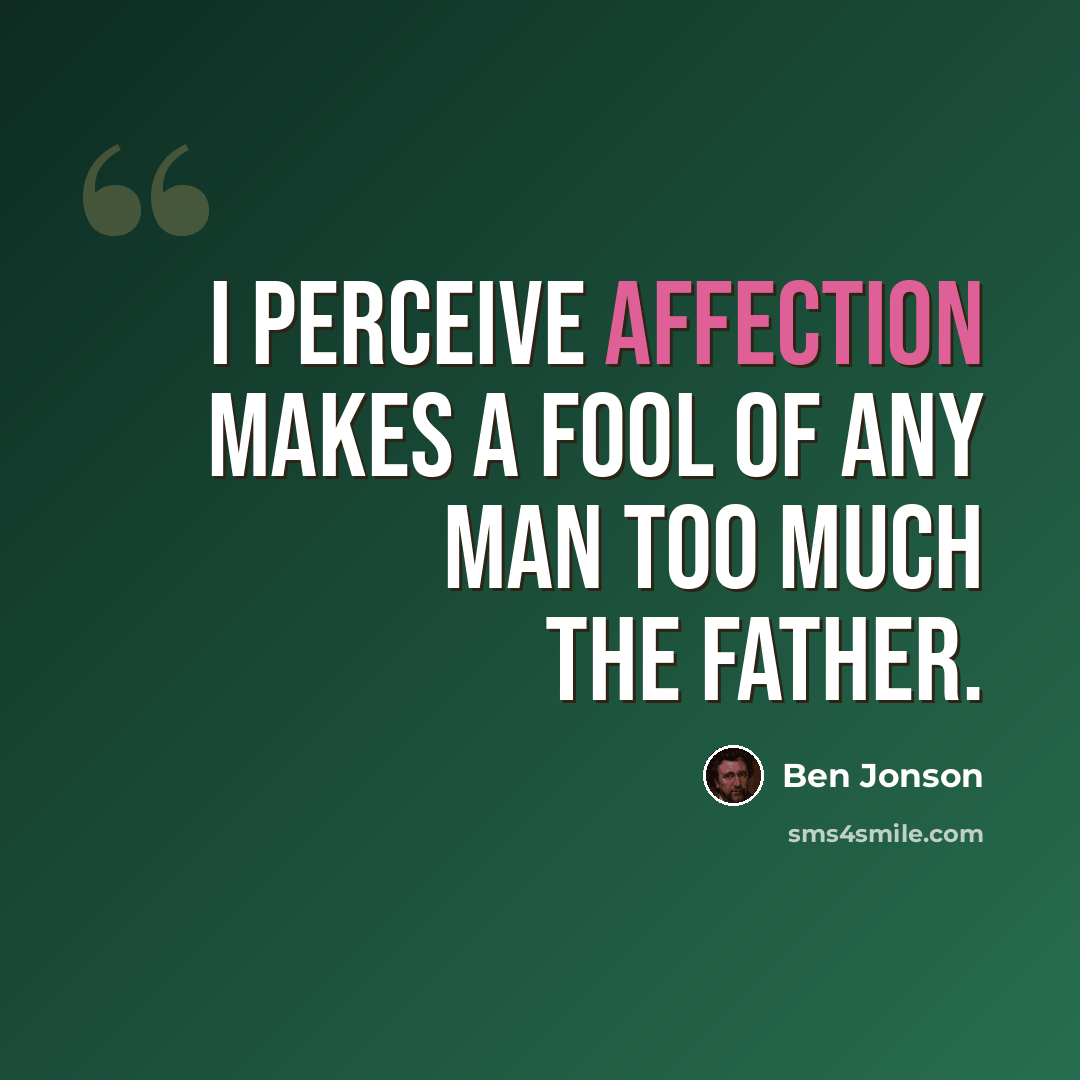 “I perceive affection makes a fool Of any man too much the father.” quote by Ben Jonson