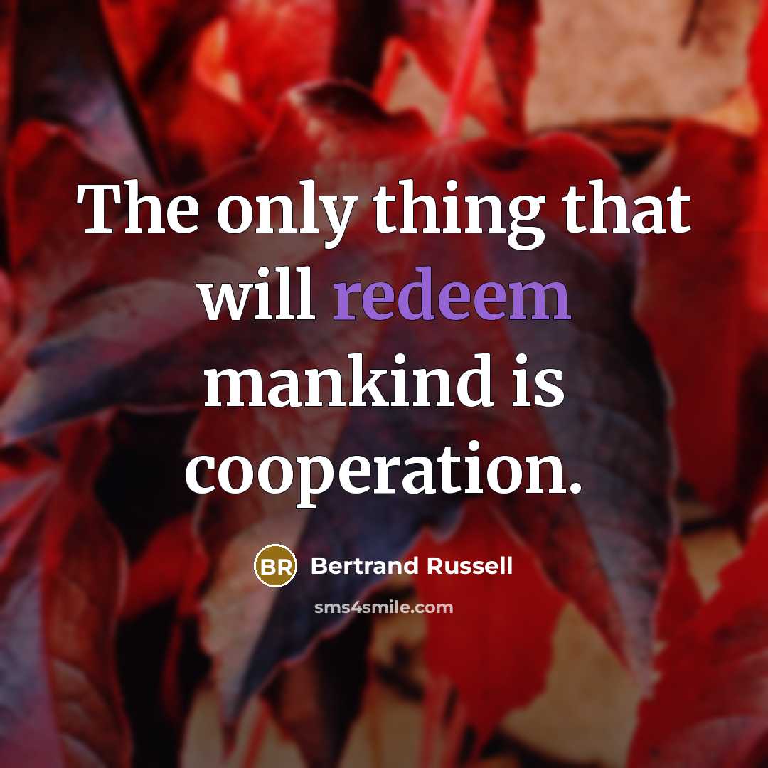 “The only thing that will redeem mankind is cooperation.” quote by Bertrand Russell