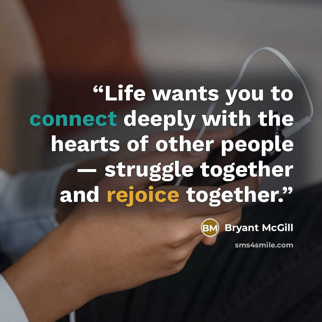“Life wants you to connect deeply with the hearts of other people — struggle together and rejoice together.” quote by Bryant McGill