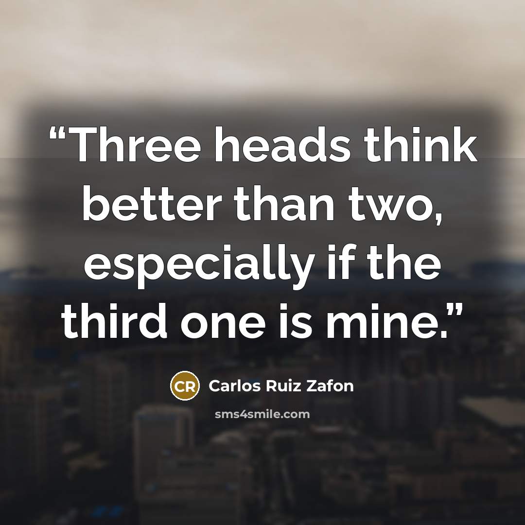 “Three heads think better than two, especially if the third one is mine.” quote by Carlos Ruiz Zafón