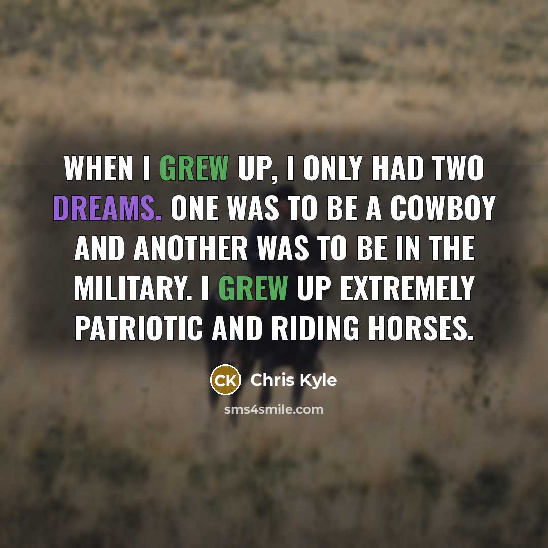 “When I grew up, I only had two dreams. One was to be a cowboy and another was to be in the military. I grew up extremely patriotic and riding horses.” quote by Chris Kyle
