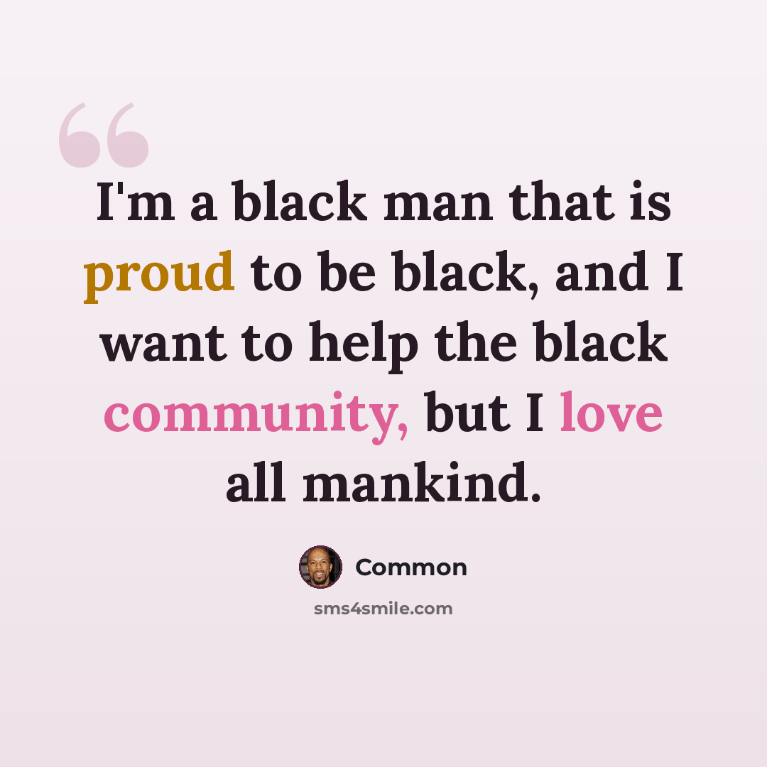 “I'm a black man that is proud to be black, and I want to help the black community, but I love all mankind.” quote by Common