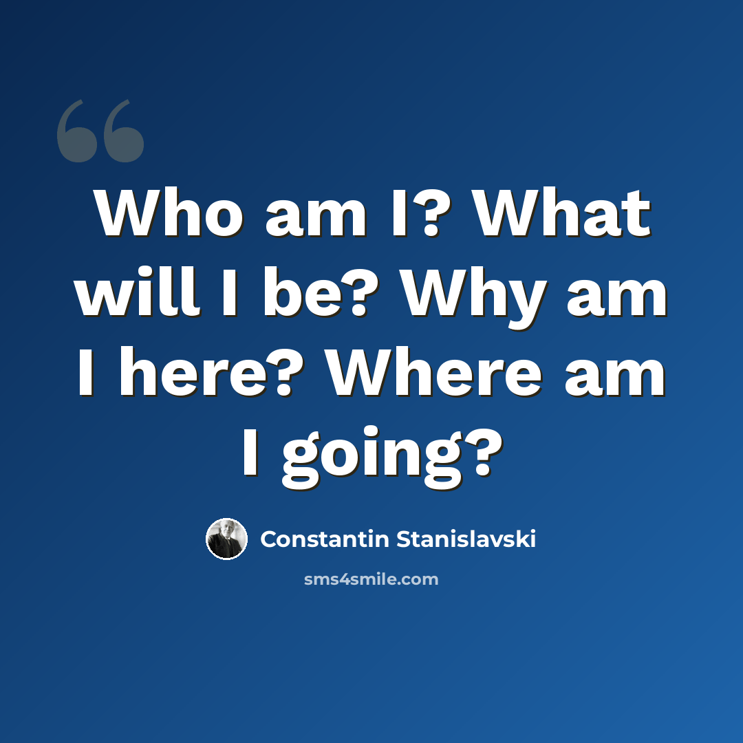 “Who am I? What will I be? Why am I here? Where am I going?” quote by Constantin Stanislavski