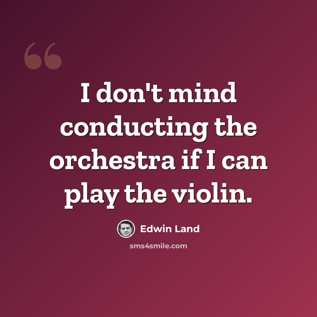 “I don't mind conducting the orchestra if I can play the violin.” quote by Edwin Land