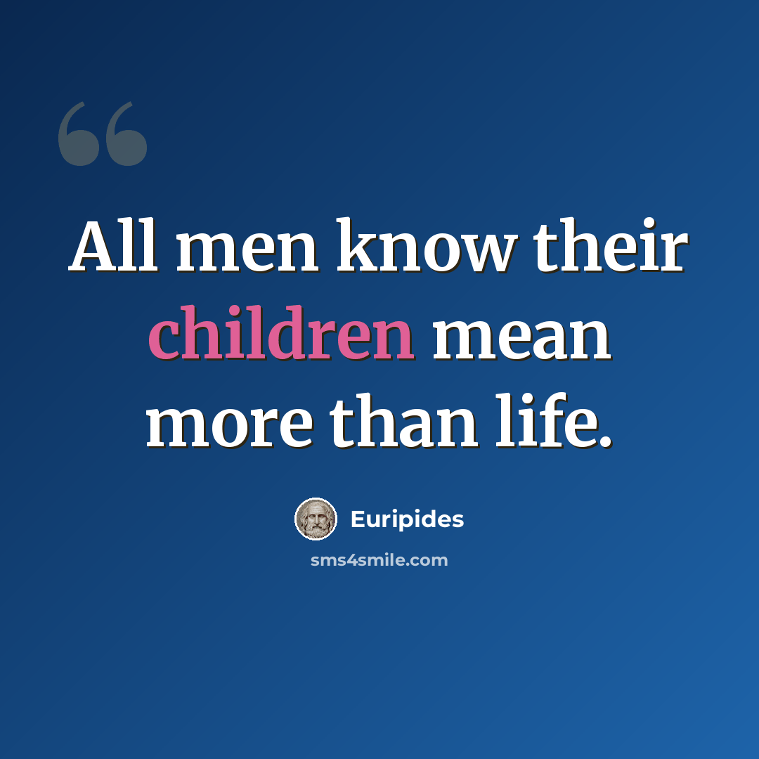 “All men know their children mean more than life.” quote by Euripides