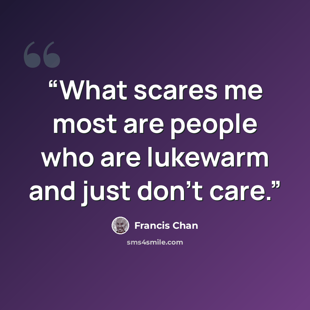 “What scares me most are people who are lukewarm and just don't care.” quote by Francis Chan