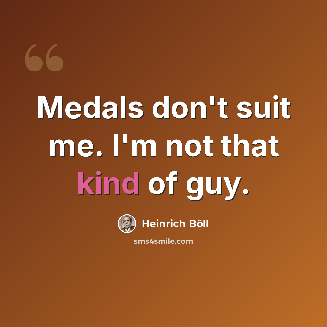 “Medals don't suit me. I'm not that kind of guy.” quote by Heinrich Boll