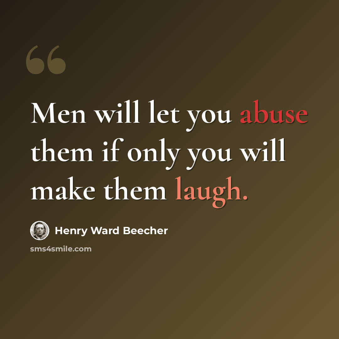 “Men will let you abuse them if only you will make them laugh.” quote by Henry Ward Beecher