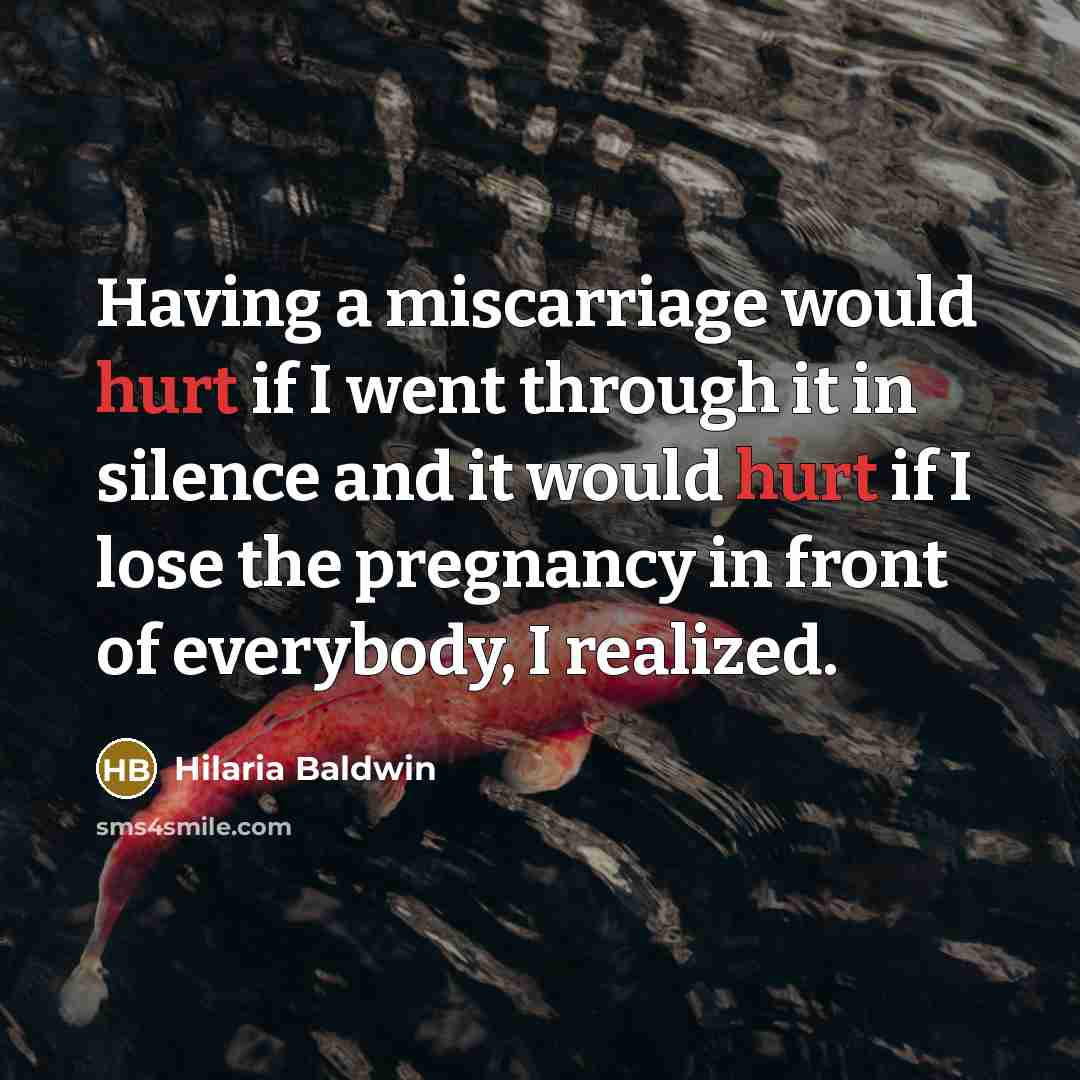 “Having a miscarriage would hurt if I went through it in silence and it would hurt if I lose the pregnancy in front of everybody, I realized.” quote by Hilaria Baldwin