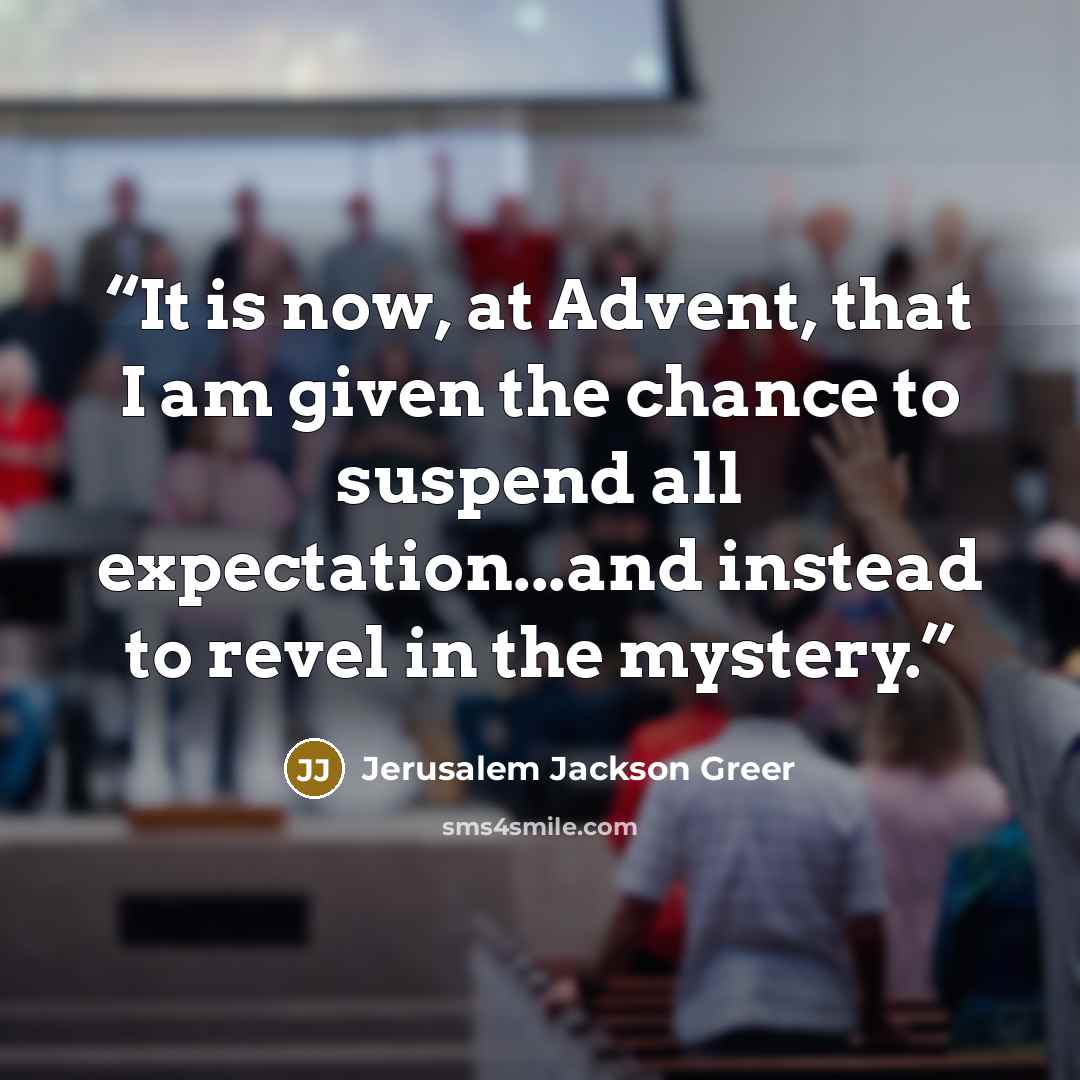 “It is now, at Advent, that I am given the chance to suspend all expectation...and instead to revel in the mystery.” quote by Jerusalem Jackson Greer
